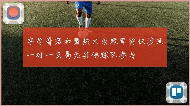 字母哥若加盟热火或绿军将仅涉及一对一交易无其他球队参与