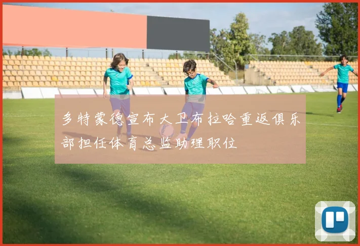 多特蒙德宣布大卫布拉哈重返俱乐部担任体育总监助理职位
