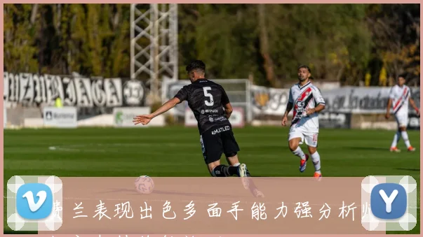 费兰表现出色多面手能力强分析师坚定支持续约计划