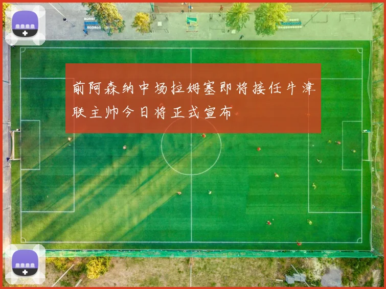 前阿森纳中场拉姆塞即将接任牛津联主帅今日将正式宣布