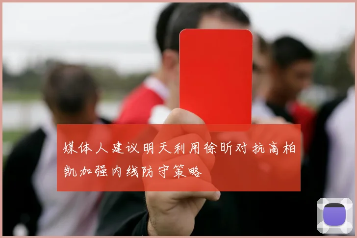 媒体人建议明天利用徐昕对抗高柏凯加强内线防守策略
