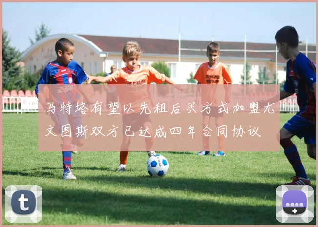 马特塔有望以先租后买方式加盟尤文图斯双方已达成四年合同协议