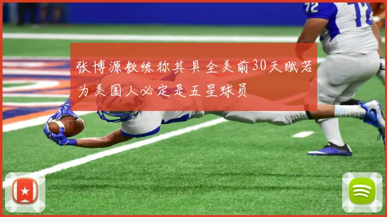 张博源教练称其具全美前30天赋若为美国人必定是五星球员