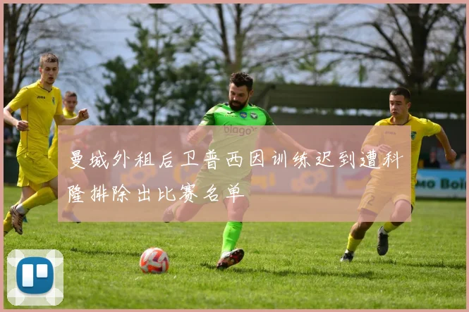 曼城外租后卫普西因训练迟到遭科隆排除出比赛名单