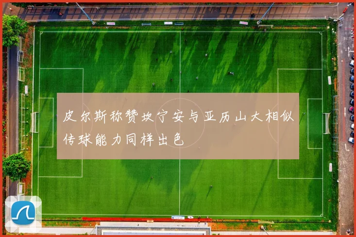 皮尔斯称赞坎宁安与亚历山大相似传球能力同样出色