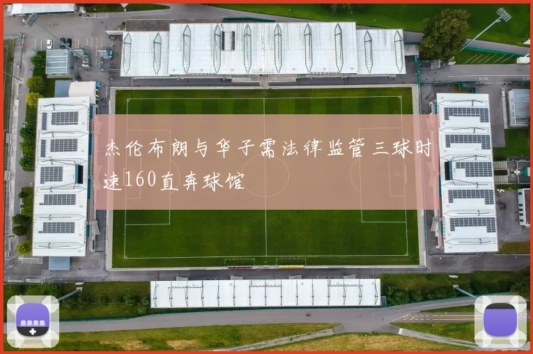 杰伦布朗与华子需法律监管三球时速160直奔球馆