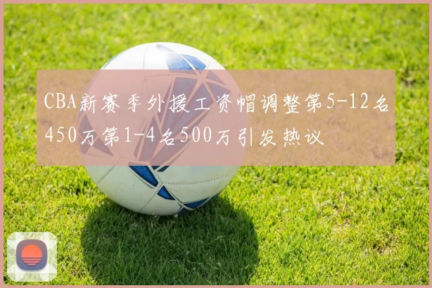 CBA新赛季外援工资帽调整第5-12名450万第1-4名500万引发热议
